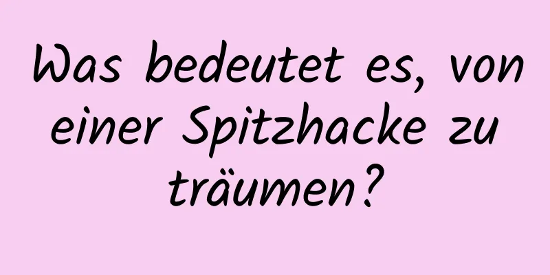 Was bedeutet es, von einer Spitzhacke zu träumen?