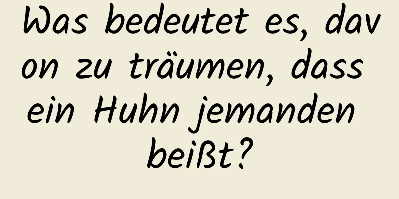 Was bedeutet es, davon zu träumen, dass ein Huhn jemanden beißt?