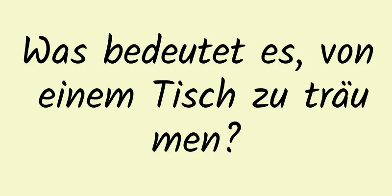 Was bedeutet es, von einem Tisch zu träumen?