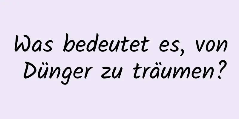 Was bedeutet es, von Dünger zu träumen?