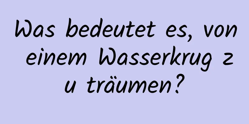 Was bedeutet es, von einem Wasserkrug zu träumen?