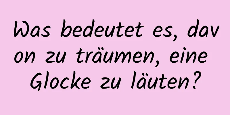 Was bedeutet es, davon zu träumen, eine Glocke zu läuten?