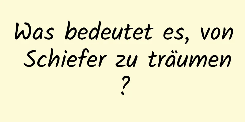 Was bedeutet es, von Schiefer zu träumen?