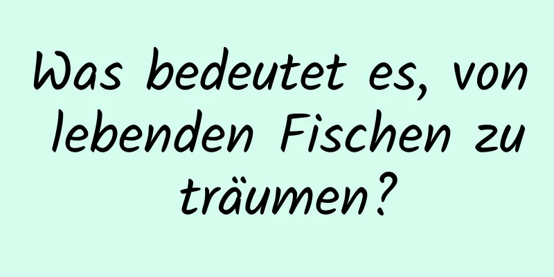 Was bedeutet es, von lebenden Fischen zu träumen?