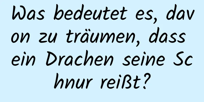 Was bedeutet es, davon zu träumen, dass ein Drachen seine Schnur reißt?