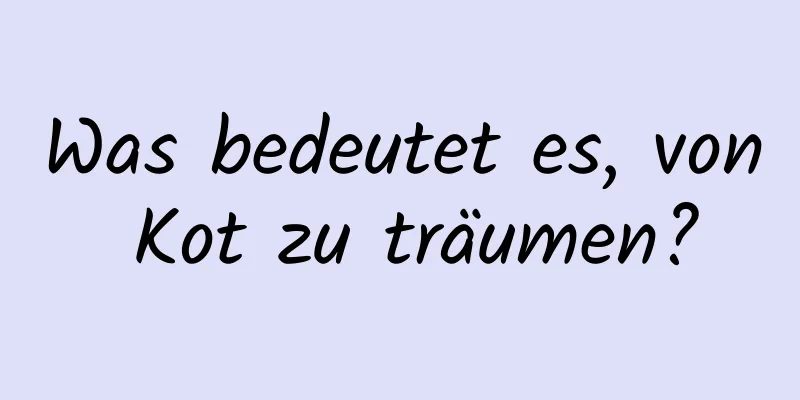 Was bedeutet es, von Kot zu träumen?