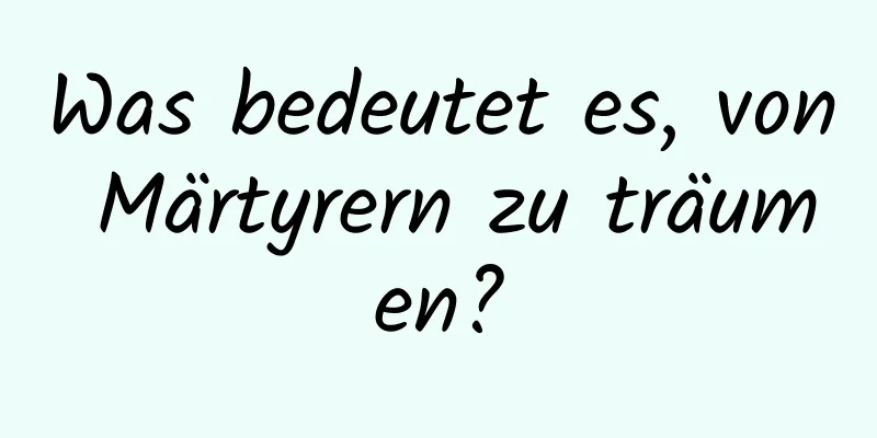 Was bedeutet es, von Märtyrern zu träumen?