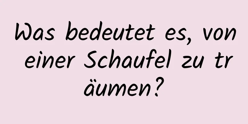 Was bedeutet es, von einer Schaufel zu träumen?