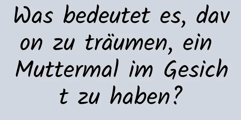 Was bedeutet es, davon zu träumen, ein Muttermal im Gesicht zu haben?