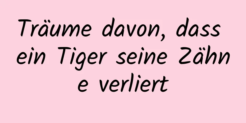 Träume davon, dass ein Tiger seine Zähne verliert