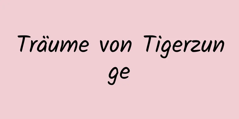 Träume von Tigerzunge