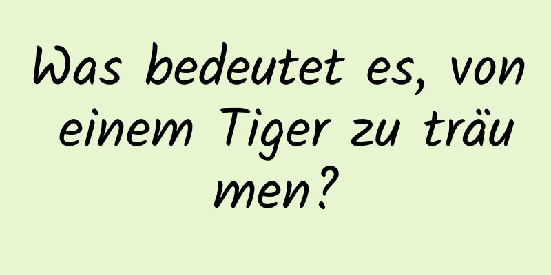 Was bedeutet es, von einem Tiger zu träumen?