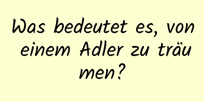 Was bedeutet es, von einem Adler zu träumen?