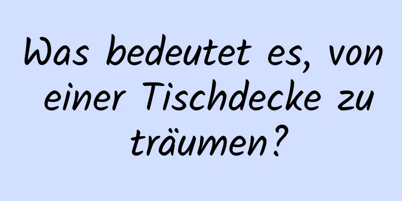 Was bedeutet es, von einer Tischdecke zu träumen?