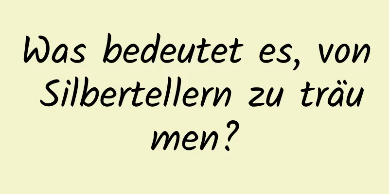 Was bedeutet es, von Silbertellern zu träumen?