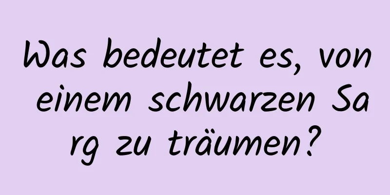 Was bedeutet es, von einem schwarzen Sarg zu träumen?