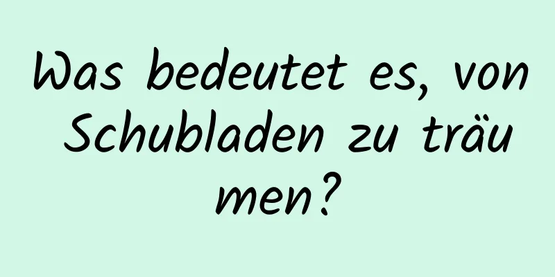 Was bedeutet es, von Schubladen zu träumen?