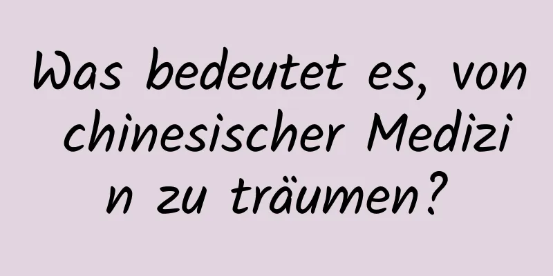 Was bedeutet es, von chinesischer Medizin zu träumen?