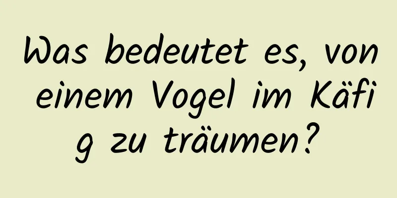 Was bedeutet es, von einem Vogel im Käfig zu träumen?