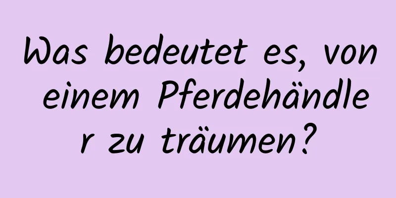 Was bedeutet es, von einem Pferdehändler zu träumen?