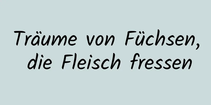 Träume von Füchsen, die Fleisch fressen