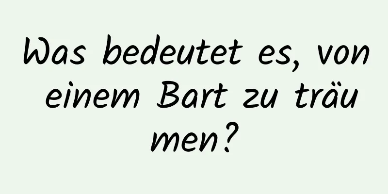 Was bedeutet es, von einem Bart zu träumen?