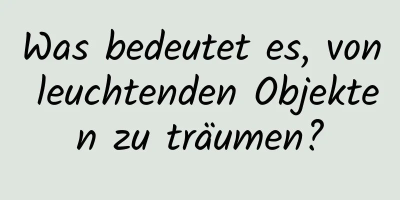 Was bedeutet es, von leuchtenden Objekten zu träumen?