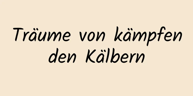 Träume von kämpfenden Kälbern