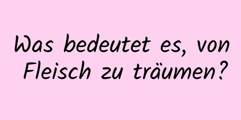 Was bedeutet es, von Fleisch zu träumen?