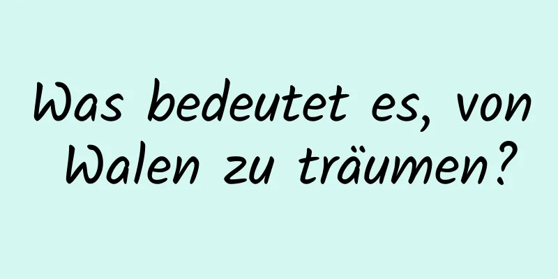 Was bedeutet es, von Walen zu träumen?