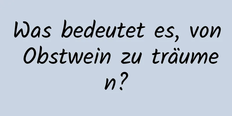 Was bedeutet es, von Obstwein zu träumen?