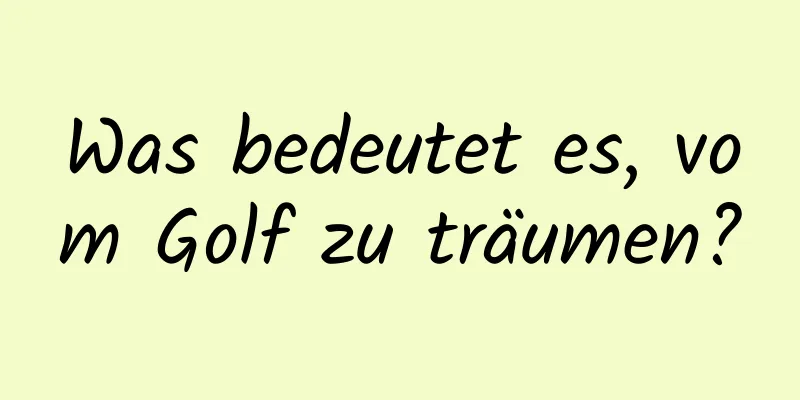 Was bedeutet es, vom Golf zu träumen?