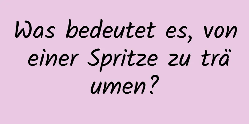 Was bedeutet es, von einer Spritze zu träumen?