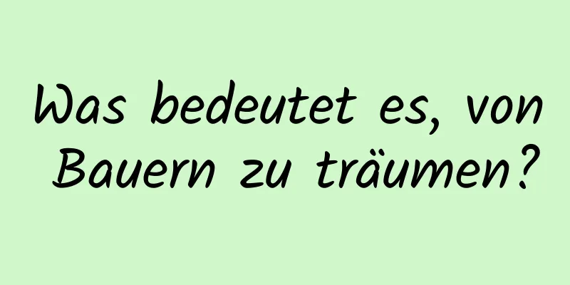 Was bedeutet es, von Bauern zu träumen?