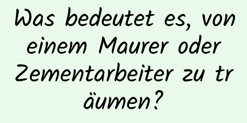 Was bedeutet es, von einem Maurer oder Zementarbeiter zu träumen?