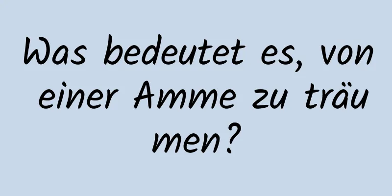 Was bedeutet es, von einer Amme zu träumen?