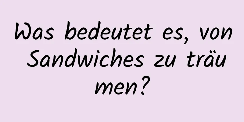 Was bedeutet es, von Sandwiches zu träumen?