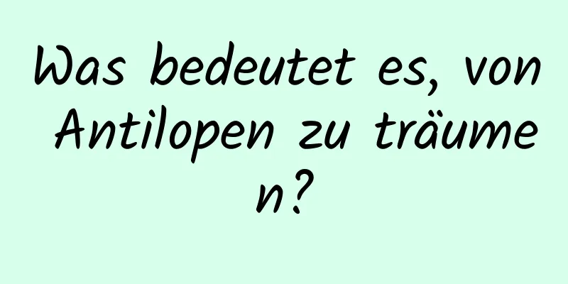 Was bedeutet es, von Antilopen zu träumen?