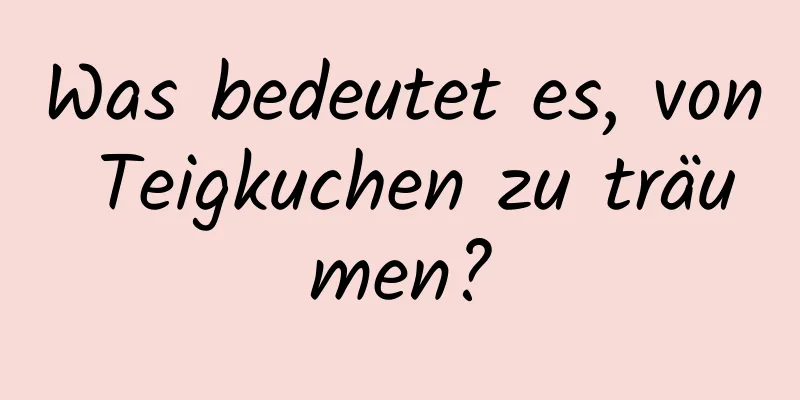 Was bedeutet es, von Teigkuchen zu träumen?