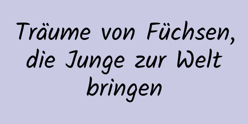 Träume von Füchsen, die Junge zur Welt bringen