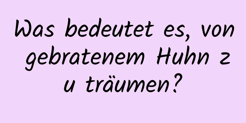 Was bedeutet es, von gebratenem Huhn zu träumen?