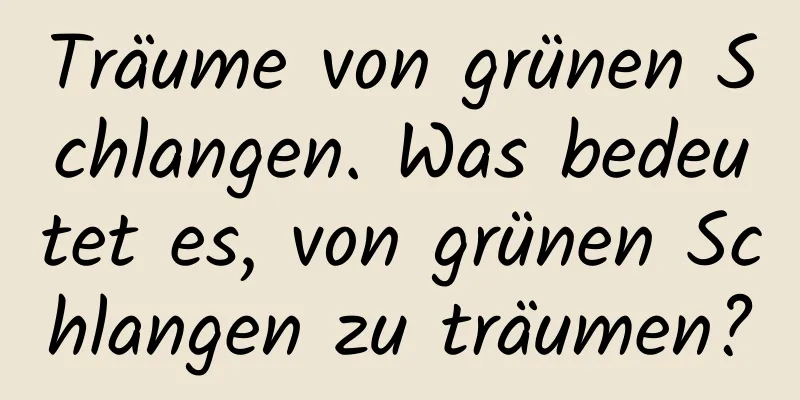 Träume von grünen Schlangen. Was bedeutet es, von grünen Schlangen zu träumen?