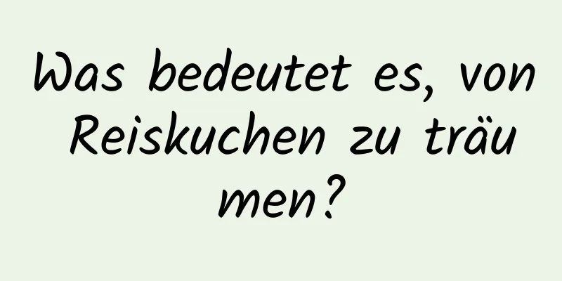 Was bedeutet es, von Reiskuchen zu träumen?