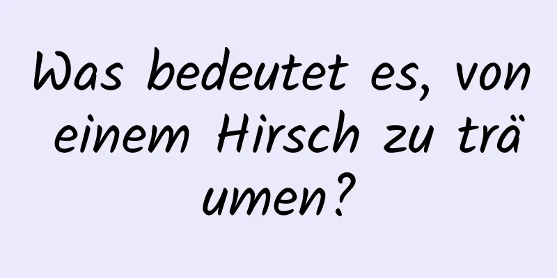 Was bedeutet es, von einem Hirsch zu träumen?