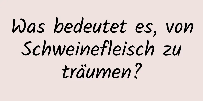 Was bedeutet es, von Schweinefleisch zu träumen?