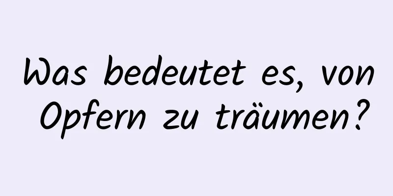 Was bedeutet es, von Opfern zu träumen?