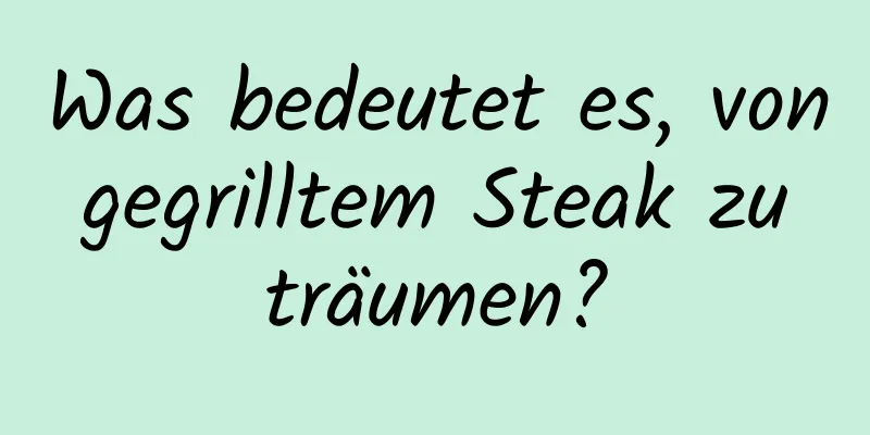 Was bedeutet es, von gegrilltem Steak zu träumen?