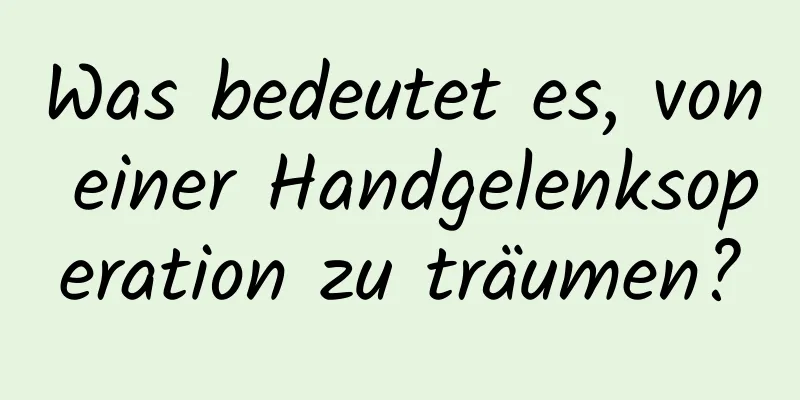 Was bedeutet es, von einer Handgelenksoperation zu träumen?