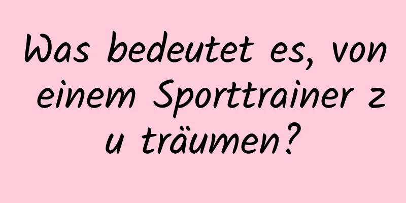 Was bedeutet es, von einem Sporttrainer zu träumen?