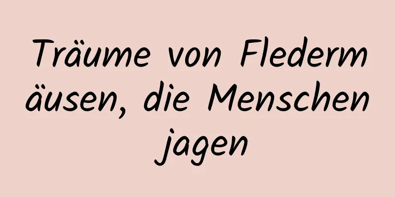 Träume von Fledermäusen, die Menschen jagen